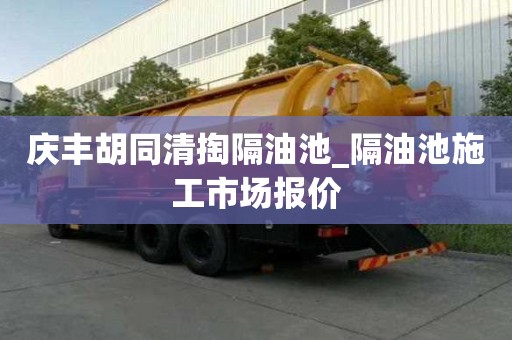 庆丰胡同清掏隔油池_隔油池施工市场报价