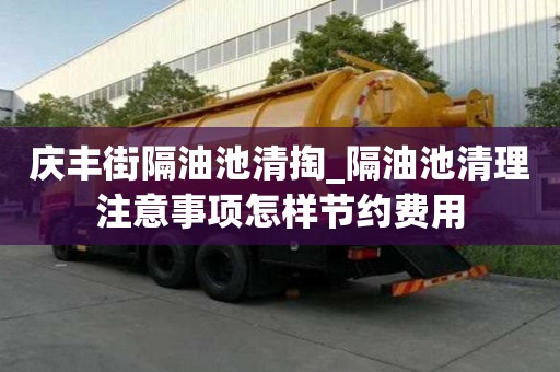 庆丰街隔油池清掏_隔油池清理注意事项怎样节约费用