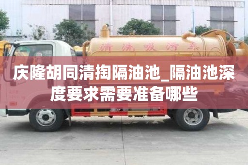 庆隆胡同清掏隔油池_隔油池深度要求需要准备哪些