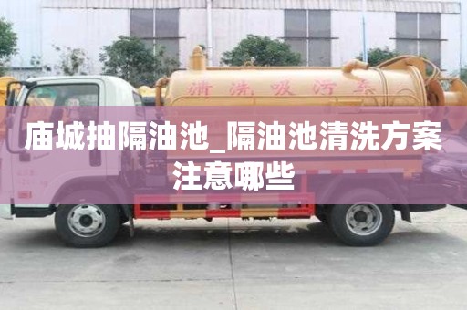 庙城抽隔油池_隔油池清洗方案注意哪些