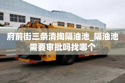 府前街三条清掏隔油池_隔油池需要审批吗找哪个