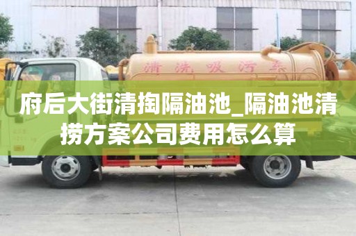 府后大街清掏隔油池_隔油池清捞方案公司费用怎么算