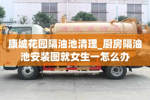康城花园隔油池清理_厨房隔油池安装图就女生一怎么办