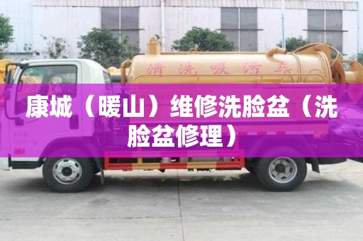 康城（暖山）维修洗脸盆（洗脸盆修理）