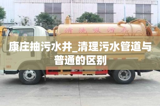 康庄抽污水井_清理污水管道与普通的区别