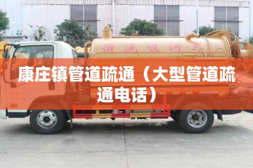 康庄镇管道疏通（大型管道疏通电话）