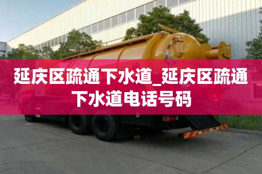 延庆区疏通下水道_延庆区疏通下水道电话号码