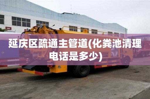 延庆区疏通主管道(化粪池清理电话是多少) 延庆区疏通主管道(化粪池清理电话是多少)