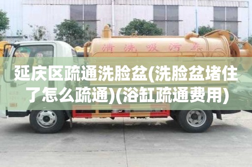 延庆区疏通洗脸盆(洗脸盆堵住了怎么疏通)(浴缸疏通费用)