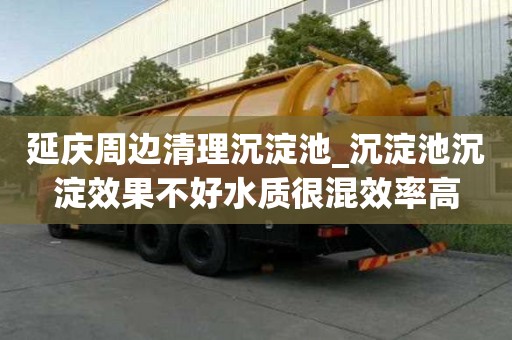 延庆周边清理沉淀池_沉淀池沉淀效果不好水质很混效率高