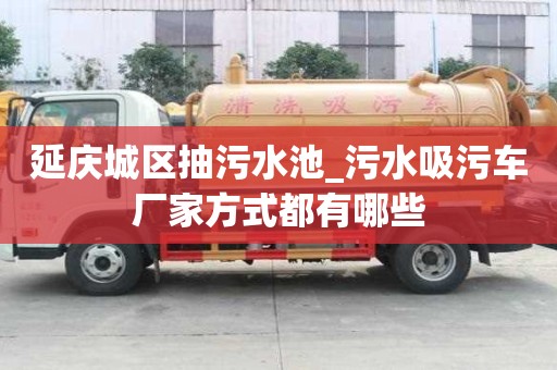 延庆城区抽污水池_污水吸污车厂家方式都有哪些