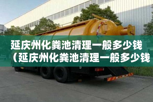 延庆州化粪池清理一般多少钱（延庆州化粪池清理一般多少钱一次）