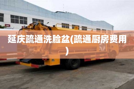 延庆疏通洗脸盆(疏通厨房费用) 延庆疏通洗脸盆(疏通厨房费用)