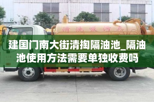 建国门南大街清掏隔油池_隔油池使用方法需要单独收费吗