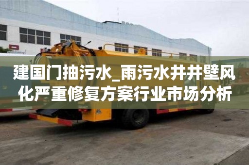 建国门抽污水_雨污水井井壁风化严重修复方案行业市场分析