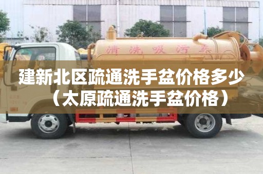 建新北区疏通洗手盆价格多少（太原疏通洗手盆价格）
