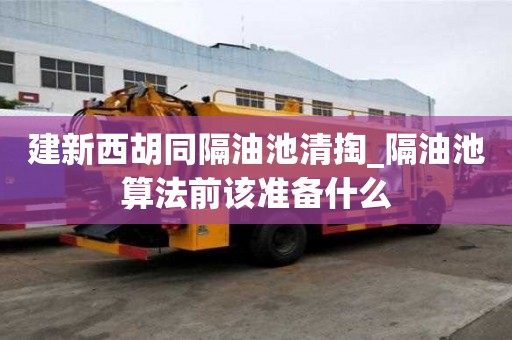 建新西胡同隔油池清掏_隔油池算法前该准备什么
