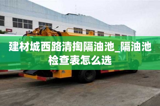 建材城西路清掏隔油池_隔油池检查表怎么选