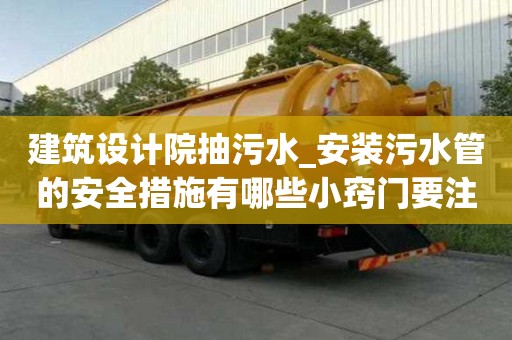建筑设计院抽污水_安装污水管的安全措施有哪些小窍门要注意