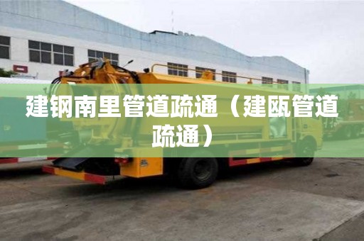 建钢南里管道疏通（建瓯管道疏通）