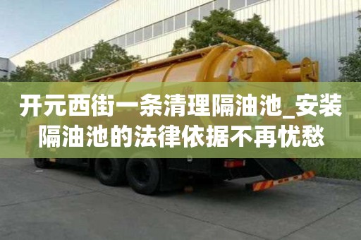 开元西街一条清理隔油池_安装隔油池的法律依据不再忧愁