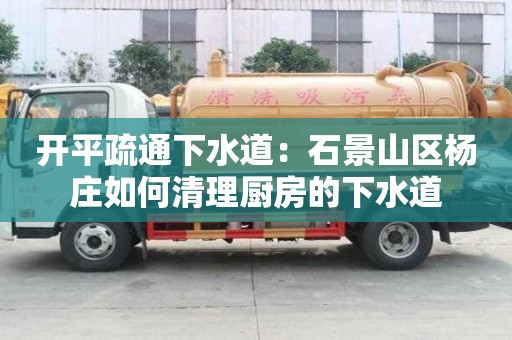 开平疏通下水道：石景山区杨庄如何清理厨房的下水道