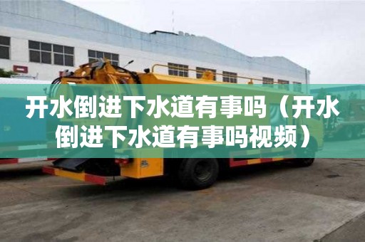 开水倒进下水道有事吗(开水倒进下水道有事吗视频) 开水倒进下水道有事吗(开水倒进下水道有事吗视频)