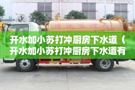 开水加小苏打冲厨房下水道（开水加小苏打冲厨房下水道有用吗）