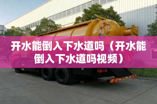 开水能倒入下水道吗（开水能倒入下水道吗视频）