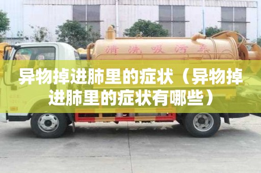 异物掉进肺里的症状（异物掉进肺里的症状有哪些）