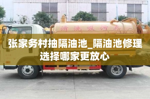 张家务村抽隔油池_隔油池修理选择哪家更放心