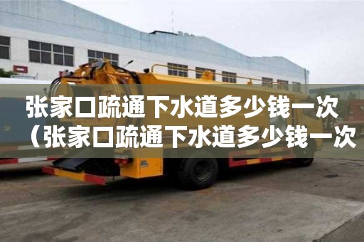 张家口疏通下水道多少钱一次(张家口疏通下水道多少钱一次啊) 张家口疏通下水道多少钱一次(张家口疏通下水道多少钱一次啊)