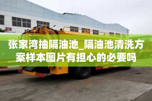 张家湾抽隔油池_隔油池清洗方案样本图片有担心的必要吗