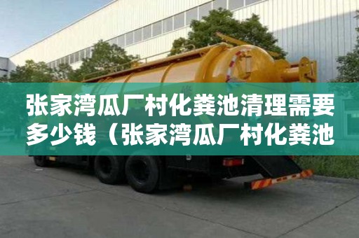 张家湾瓜厂村化粪池清理需要多少钱（张家湾瓜厂村化粪池清理需要多少钱呢）