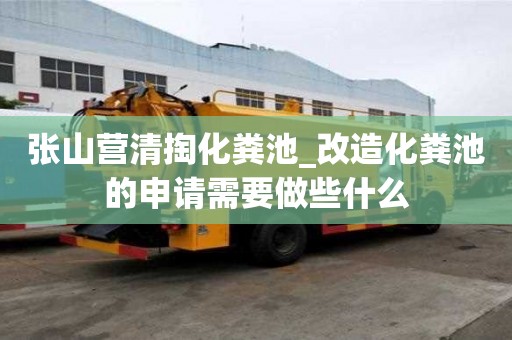 张山营清掏化粪池_改造化粪池的申请需要做些什么