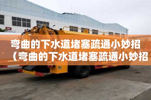 弯曲的下水道堵塞疏通小妙招（弯曲的下水道堵塞疏通小妙招图片）