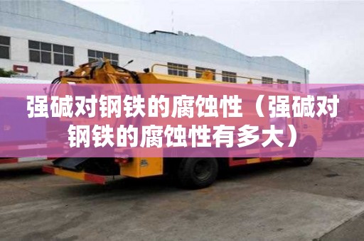 强碱对钢铁的腐蚀性（强碱对钢铁的腐蚀性有多大）