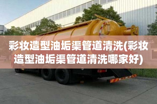 彩妆造型油垢渠管道清洗(彩妆造型油垢渠管道清洗哪家好)