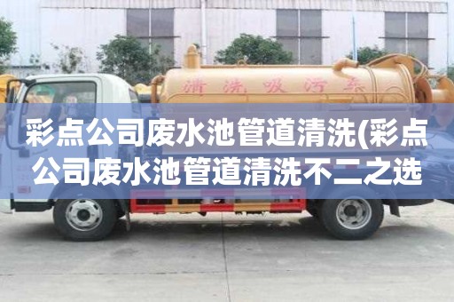 彩点公司废水池管道清洗(彩点公司废水池管道清洗不二之选)