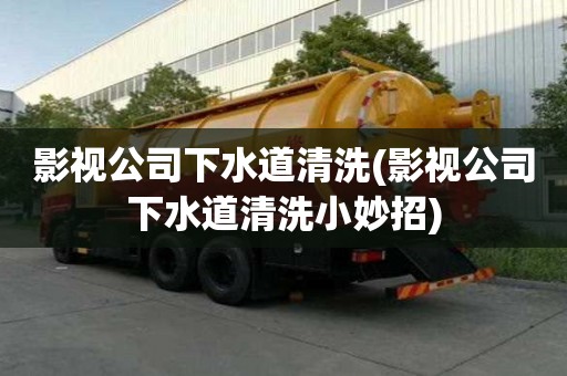 影视公司下水道清洗(影视公司下水道清洗小妙招)
