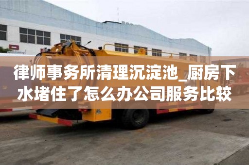 律师事务所清理沉淀池_厨房下水堵住了怎么办公司服务比较好