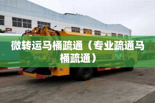 微转运马桶疏通（专业疏通马桶疏通）