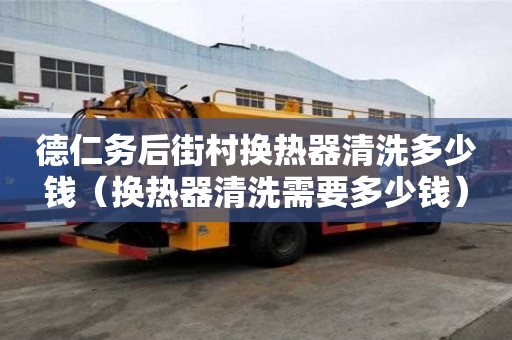 德仁务后街村换热器清洗多少钱(换热器清洗需要多少钱) 德仁务后街村换热器清洗多少钱(换热器清洗需要多少钱)