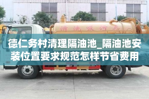 德仁务村清理隔油池_隔油池安装位置要求规范怎样节省费用呢