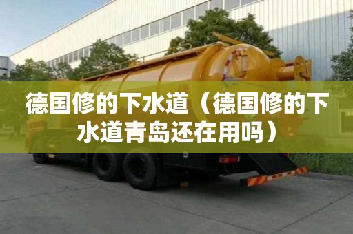 德国修的下水道（德国修的下水道青岛还在用吗）