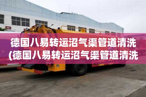 德国八易转运沼气渠管道清洗(德国八易转运沼气渠管道清洗怎么收费的)