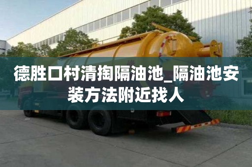 德胜口村清掏隔油池_隔油池安装方法附近找人