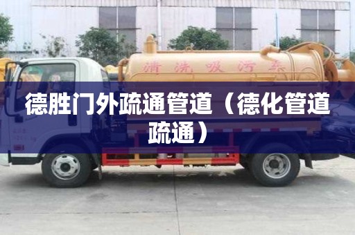 德胜门外疏通管道（德化管道疏通）