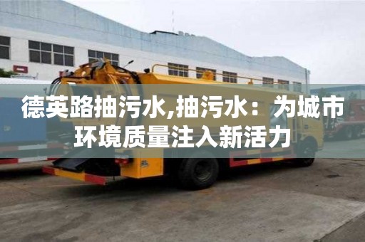 德英路抽污水,抽污水：为城市环境质量注入新活力