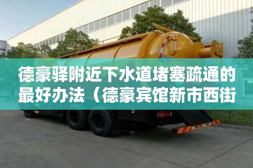德豪驿附近下水道堵塞疏通的最好办法（德豪宾馆新市西街店）